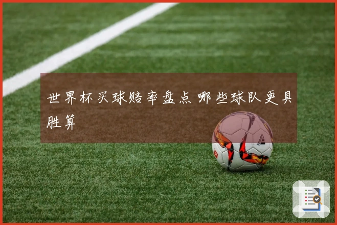 世界杯买球赔率盘点 哪些球队更具胜算