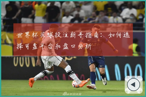 世界杯买球投注新手指南：如何选择可靠平台和盘口分析