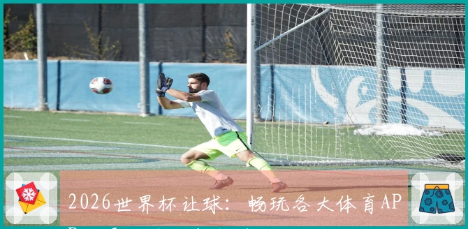 2026世界杯让球：畅玩各大体育APP的最佳技巧与推荐