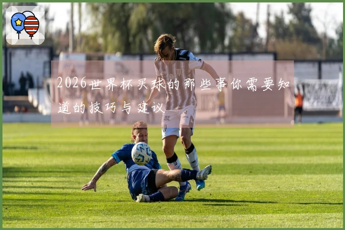 2026世界杯买球的那些事你需要知道的技巧与建议