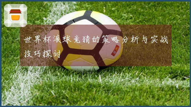 世界杯滚球竞猜的策略分析与实战技巧探讨