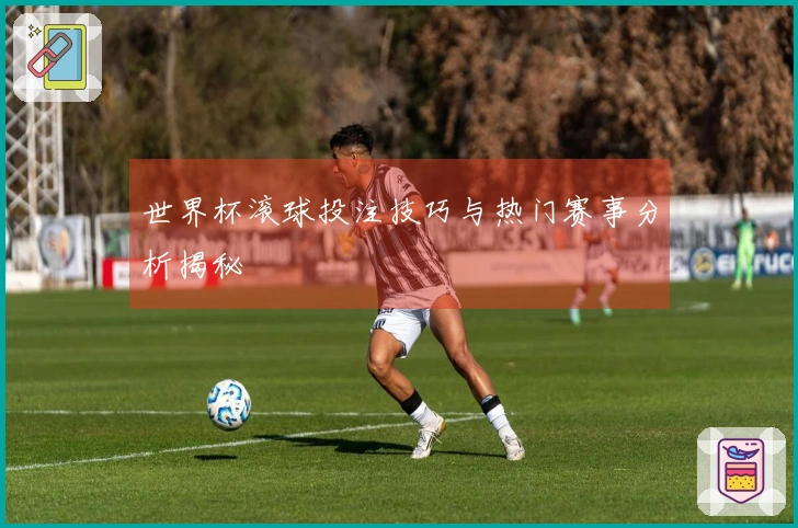 世界杯滚球投注技巧与热门赛事分析揭秘