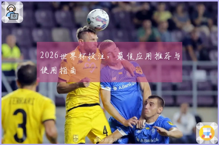 2026世界杯投注，最佳应用推荐与使用指南