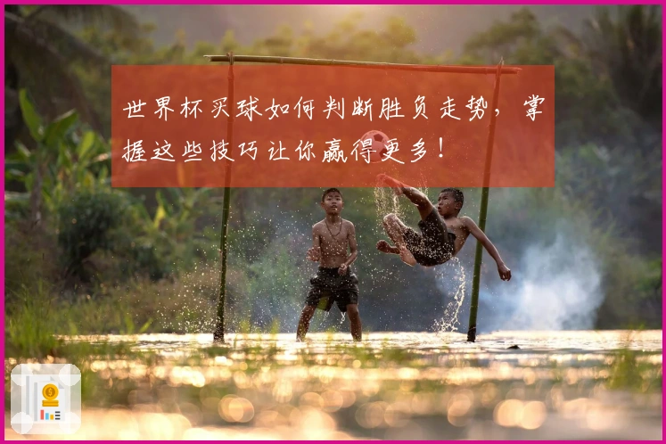世界杯买球如何判断胜负走势，掌握这些技巧让你赢得更多！