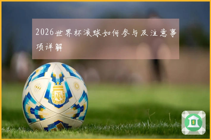 2026世界杯滚球如何参与及注意事项详解