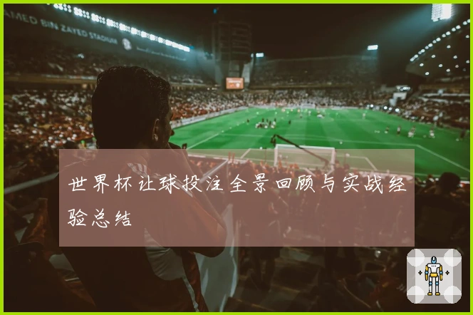 世界杯让球投注全景回顾与实战经验总结