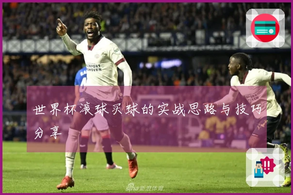 世界杯滚球买球的实战思路与技巧分享