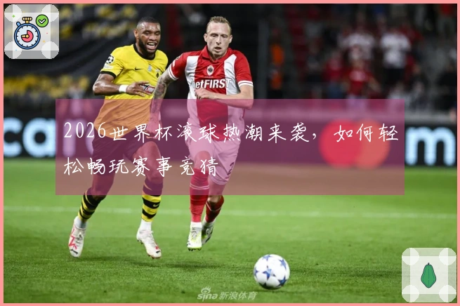 2026世界杯滚球热潮来袭，如何轻松畅玩赛事竞猜