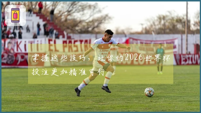 掌握这些技巧，让你的2026世界杯投注更加精准可行