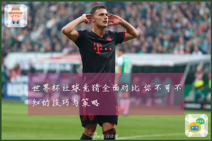 世界杯让球竞猜全面对比 你不可不知的技巧与策略
