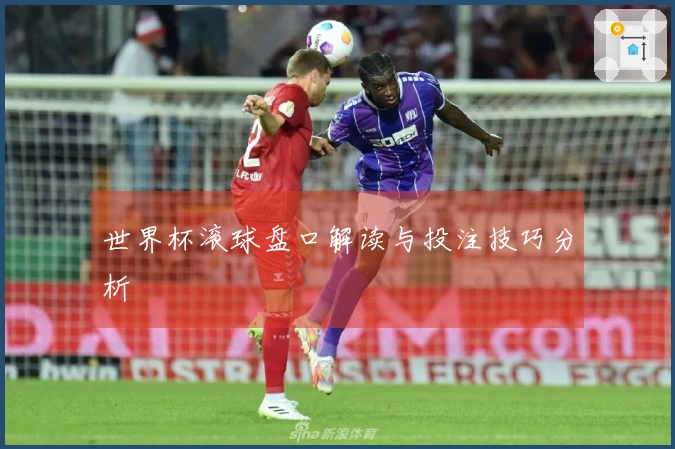 世界杯滚球盘口解读与投注技巧分析