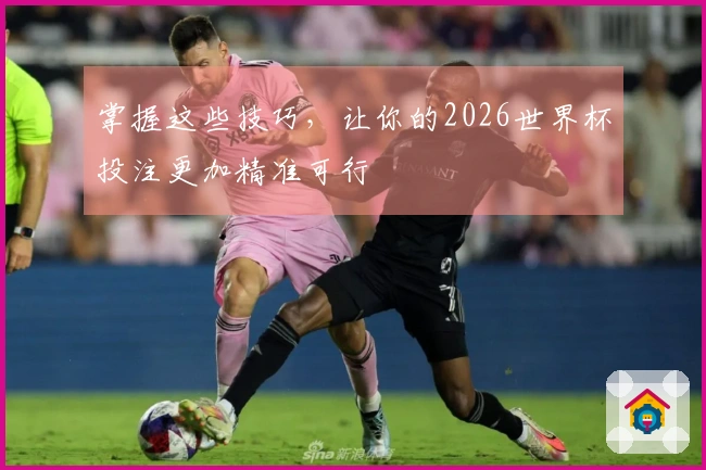 掌握这些技巧，让你的2026世界杯投注更加精准可行