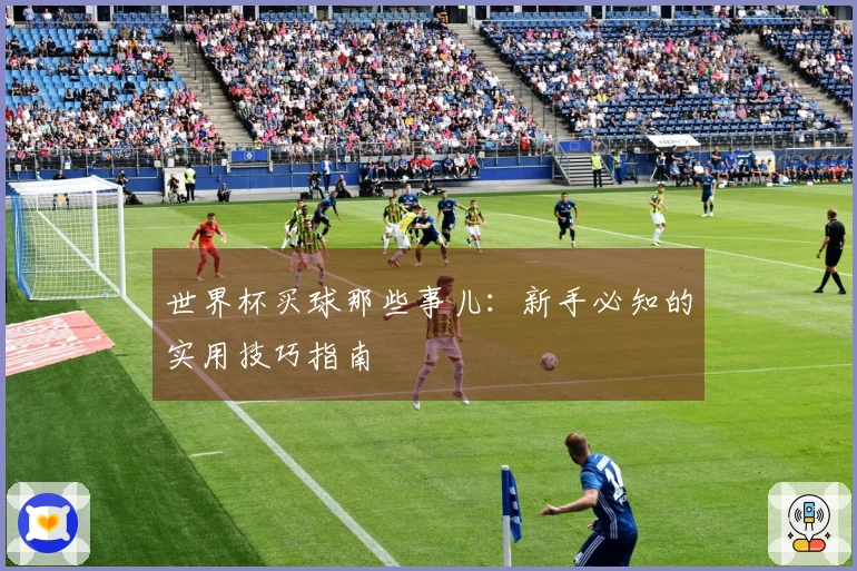 世界杯买球那些事儿：新手必知的实用技巧指南