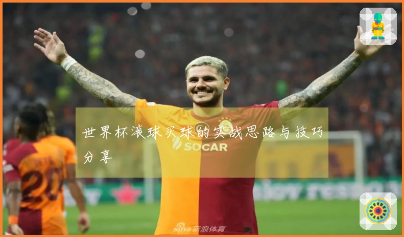 世界杯滚球买球的实战思路与技巧分享