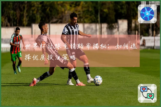 世界杯让球竞猜赔率揭秘：如何选择优质投注策略