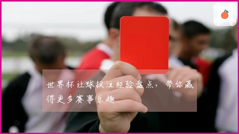 世界杯让球投注经验盘点，带你赢得更多赛事乐趣