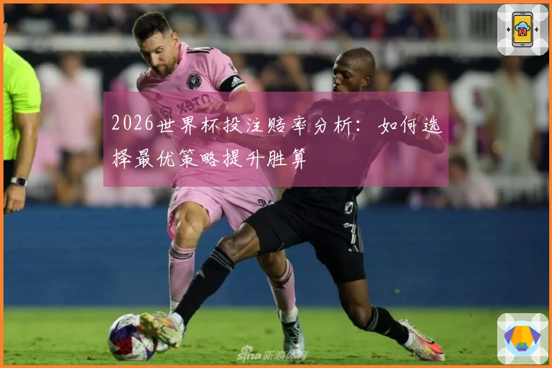 2026世界杯投注赔率分析：如何选择最优策略提升胜算