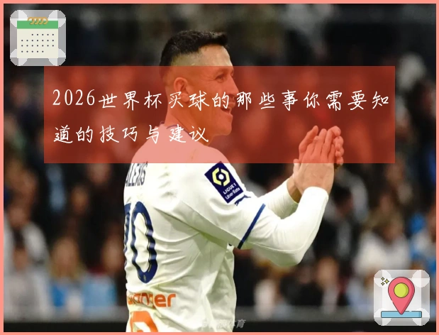 2026世界杯买球的那些事你需要知道的技巧与建议